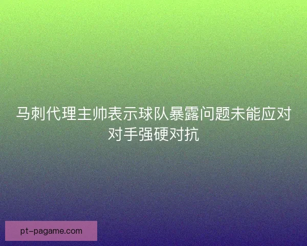 马刺代理主帅表示球队暴露问题未能应对对手强硬对抗